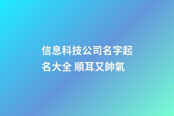信息科技公司名字起名大全 順耳又帥氣-第1張-公司起名-玄機派